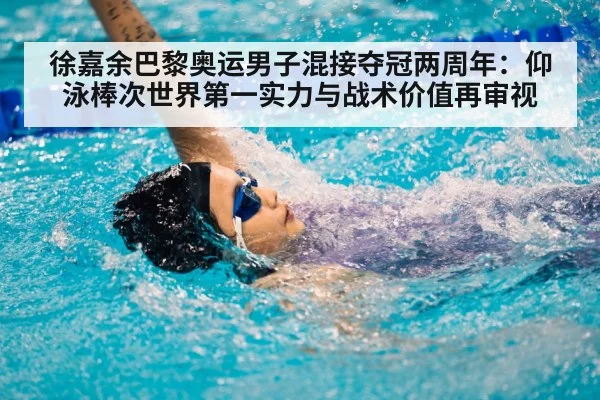 徐嘉余巴黎奥运男子混接夺冠两周年:仰泳棒次世界第一实力与战术价值再审视