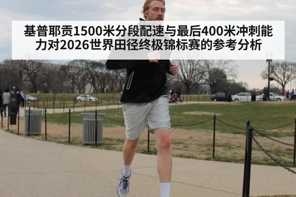 基普耶贡1500米分段配速与最后400米冲刺能力对2026世界田径终极锦标赛的参考分析